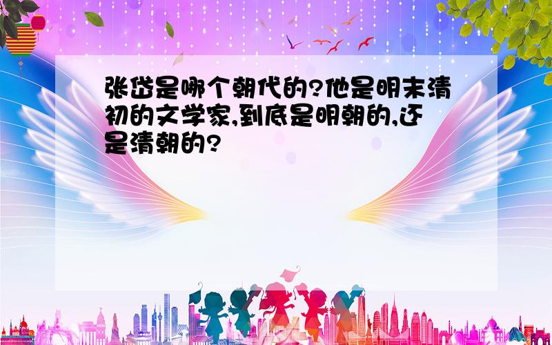 张岱是哪个朝代的?他是明末清初的文学家,到底是明朝的,还是清朝的?