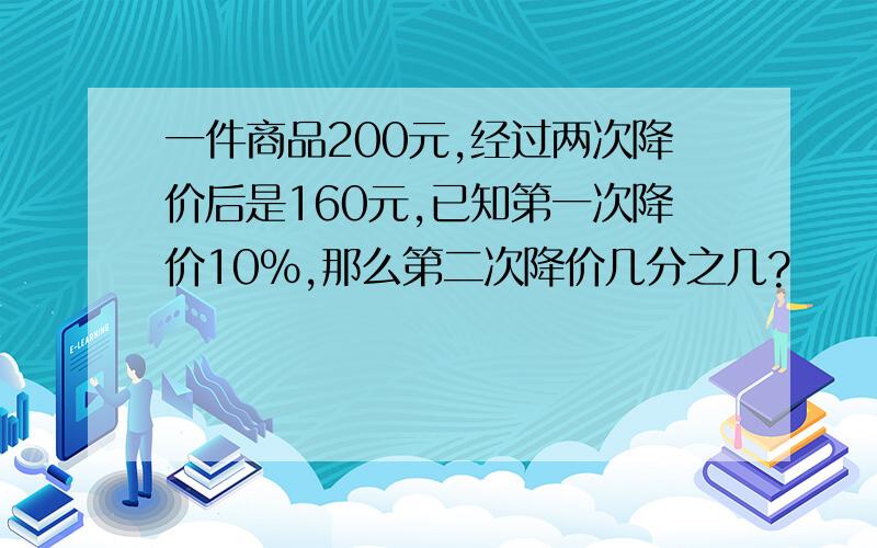 一件商品200元,经过两次降价后是160元,已知第一次降价10%,那么第二次降价几分之几?