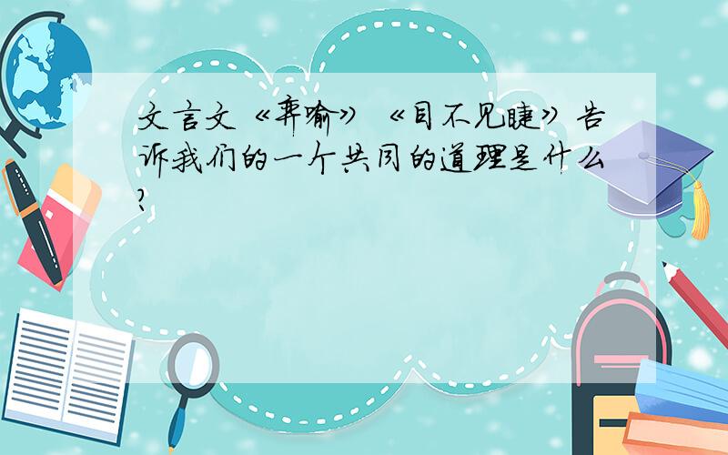 文言文《弈喻》《目不见睫》告诉我们的一个共同的道理是什么?