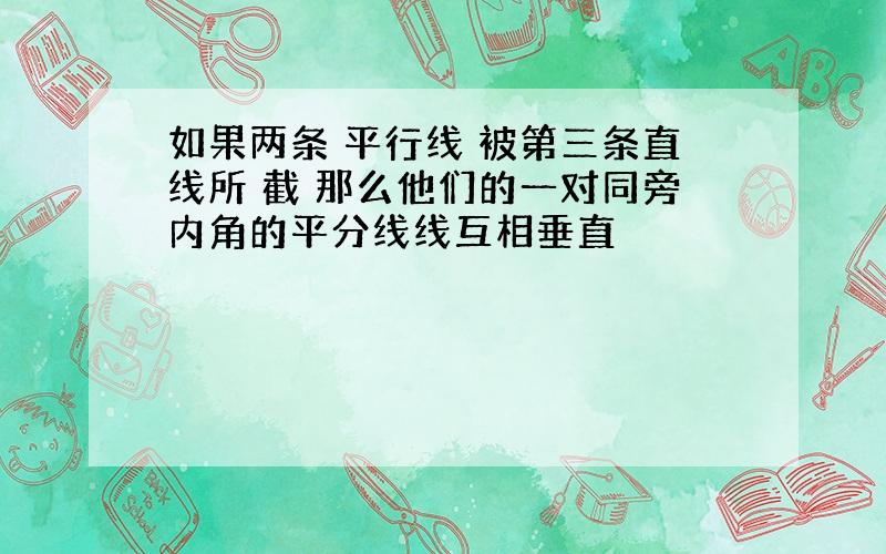 如果两条 平行线 被第三条直线所 截 那么他们的一对同旁内角的平分线线互相垂直