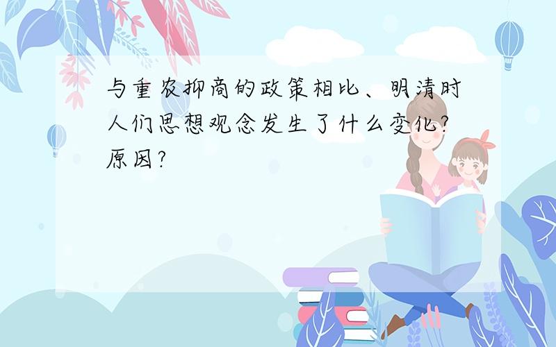 与重农抑商的政策相比、明清时人们思想观念发生了什么变化?原因?