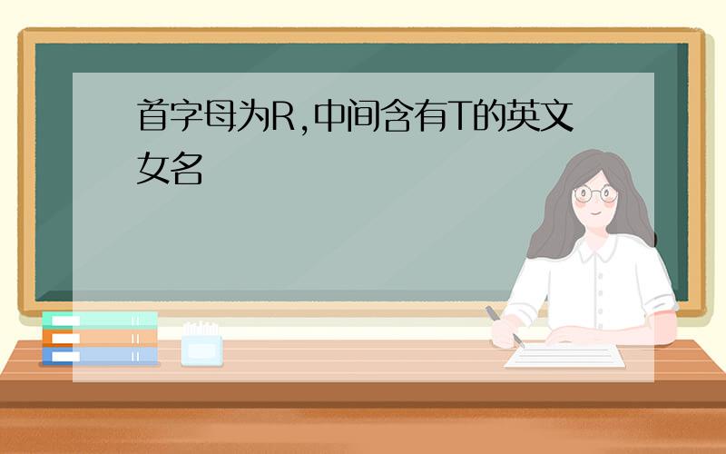 首字母为R,中间含有T的英文女名