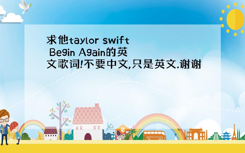 求他taylor swift Begin Again的英文歌词!不要中文,只是英文.谢谢