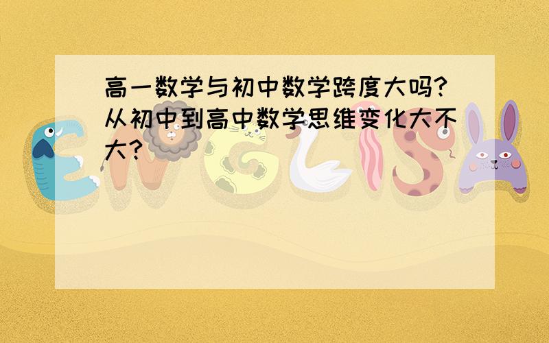 高一数学与初中数学跨度大吗?从初中到高中数学思维变化大不大?