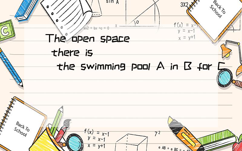 The open space there is______the swimming pool A in B for C