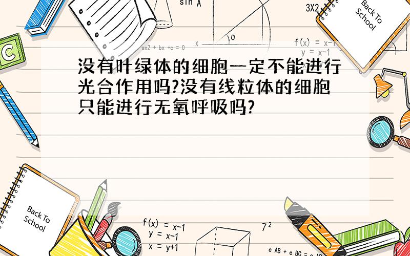 没有叶绿体的细胞一定不能进行光合作用吗?没有线粒体的细胞只能进行无氧呼吸吗?