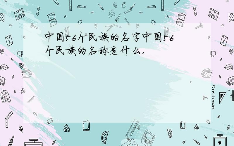 中国56个民族的名字中国56个民族的名称是什么,