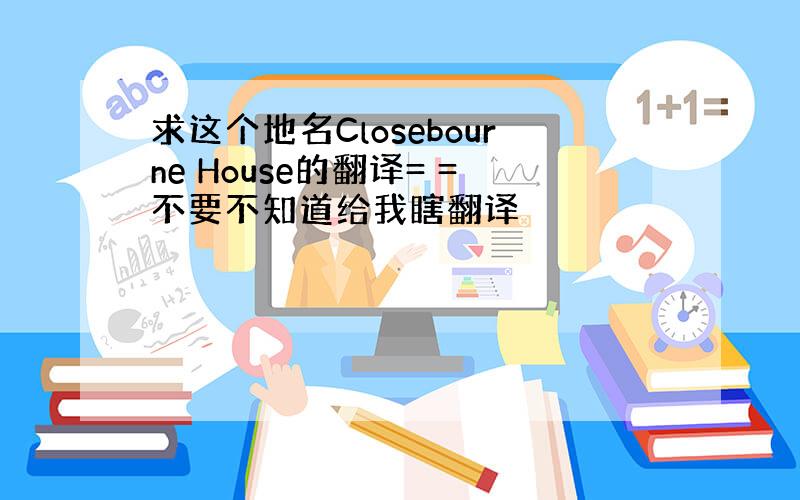 求这个地名Closebourne House的翻译= =不要不知道给我瞎翻译