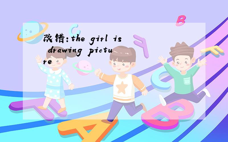 改错：the girl is drawing picture