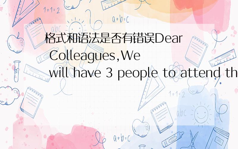 格式和语法是否有错误Dear Colleagues,We will have 3 people to attend th