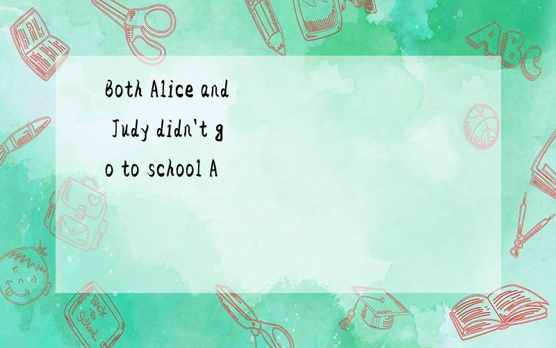 Both Alice and Judy didn't go to school A