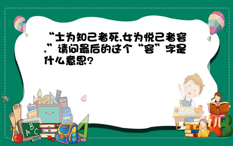 “士为知己者死,女为悦己者容.”请问最后的这个“容”字是什么意思?