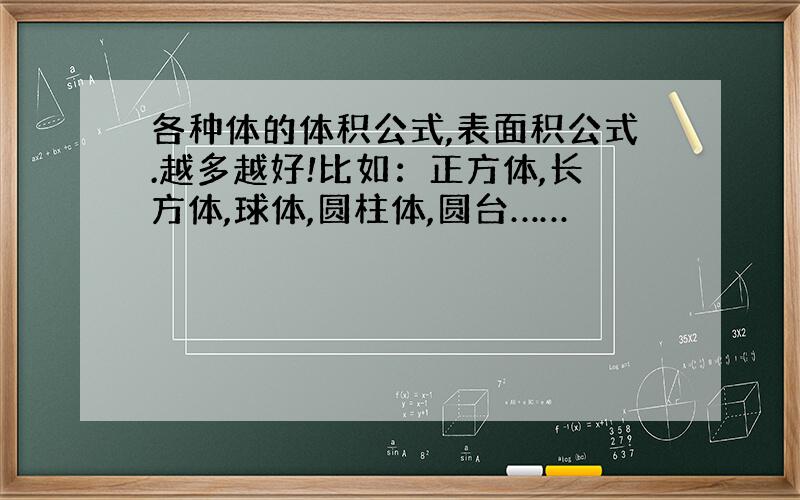 各种体的体积公式,表面积公式.越多越好!比如：正方体,长方体,球体,圆柱体,圆台……