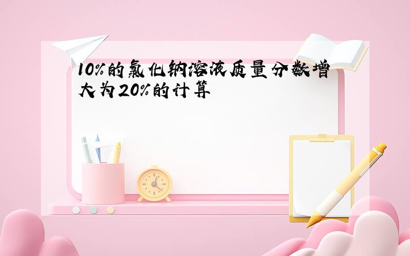 10%的氯化钠溶液质量分数增大为20%的计算