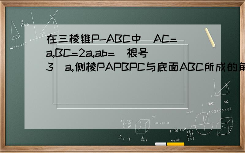 在三棱锥P-ABC中`AC=a,BC=2a,ab=(根号3)a,侧棱PAPBPC与底面ABC所成的角相等点P到平面ABC