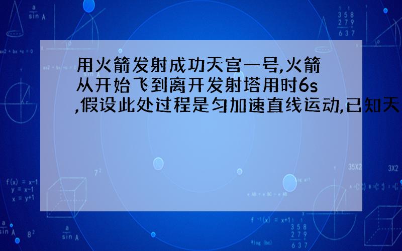 用火箭发射成功天宫一号,火箭从开始飞到离开发射塔用时6s,假设此处过程是匀加速直线运动,已知天宫一号质量9*10^3kg