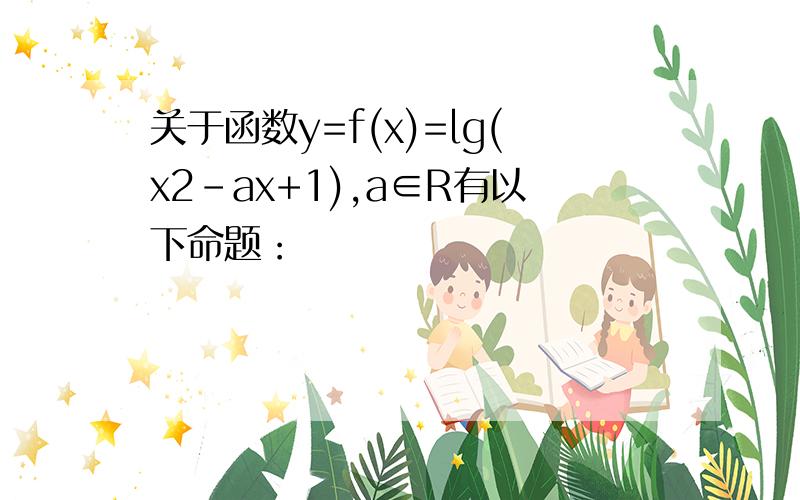 关于函数y=f(x)=lg(x2-ax+1),a∈R有以下命题：