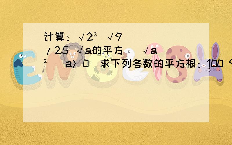 计算：√2² √9/25 √a的平方 （√a）² （a＞0）求下列各数的平方根：100 9/16 0