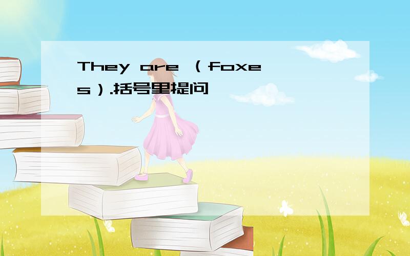 They are （foxes）.括号里提问