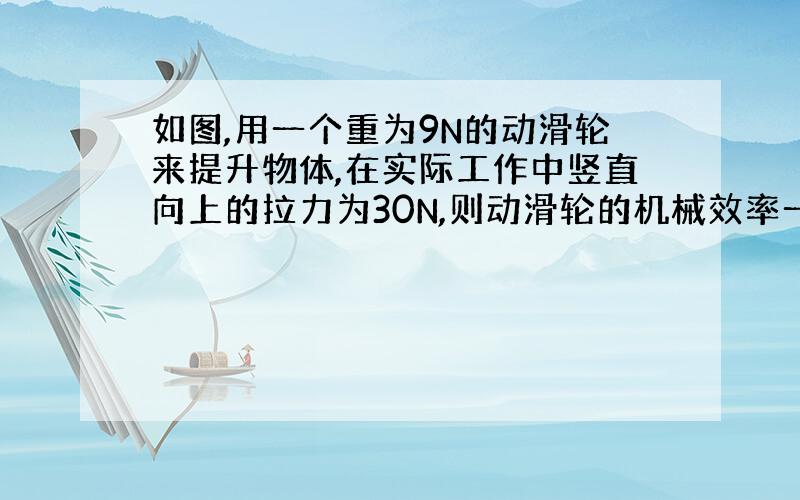 如图,用一个重为9N的动滑轮来提升物体,在实际工作中竖直向上的拉力为30N,则动滑轮的机械效率一定________（大于