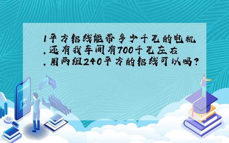 1平方铝线能带多少千瓦的电机,还有我车间有700千瓦左右,用两组240平方的铝线可以吗?