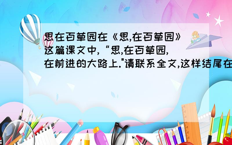 思在百草园在《思,在百草园》这篇课文中,“思,在百草园,在前进的大路上.