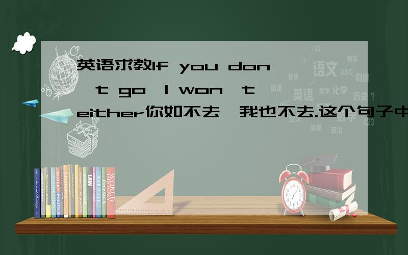 英语求教If you don't go,I won't either你如不去,我也不去.这个句子中的either可以替换