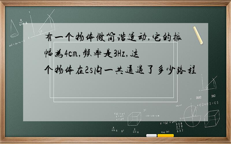 有一个物体做简谐运动,它的振幅为4cm,频率是3Hz,这个物体在2s内一共通过了多少路程