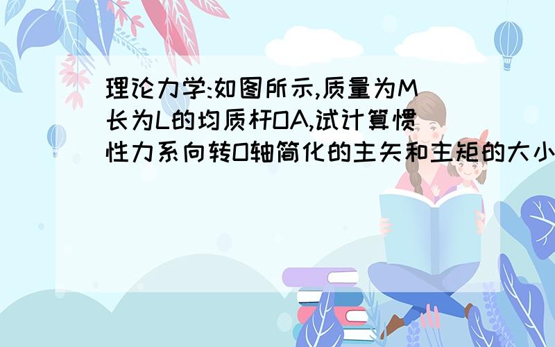 理论力学:如图所示,质量为M长为L的均质杆OA,试计算惯性力系向转O轴简化的主矢和主矩的大小?