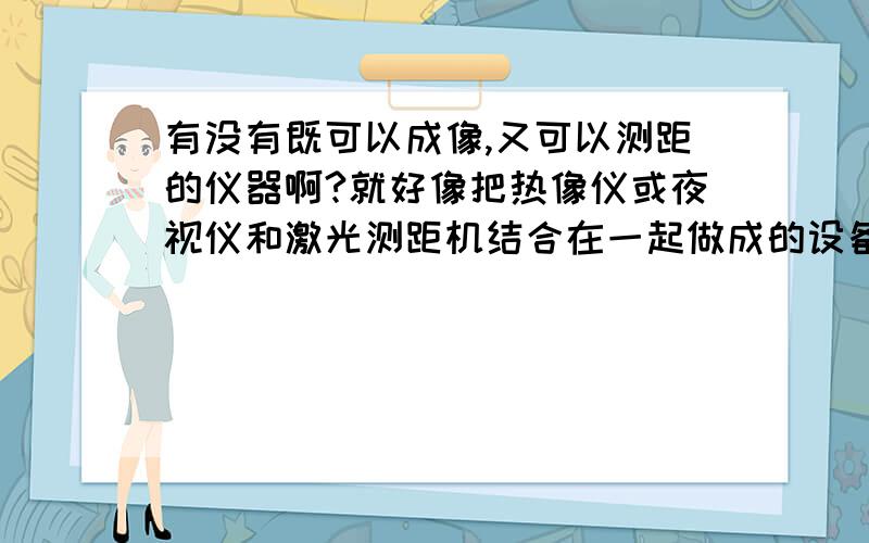 有没有既可以成像,又可以测距的仪器啊?就好像把热像仪或夜视仪和激光测距机结合在一起做成的设备