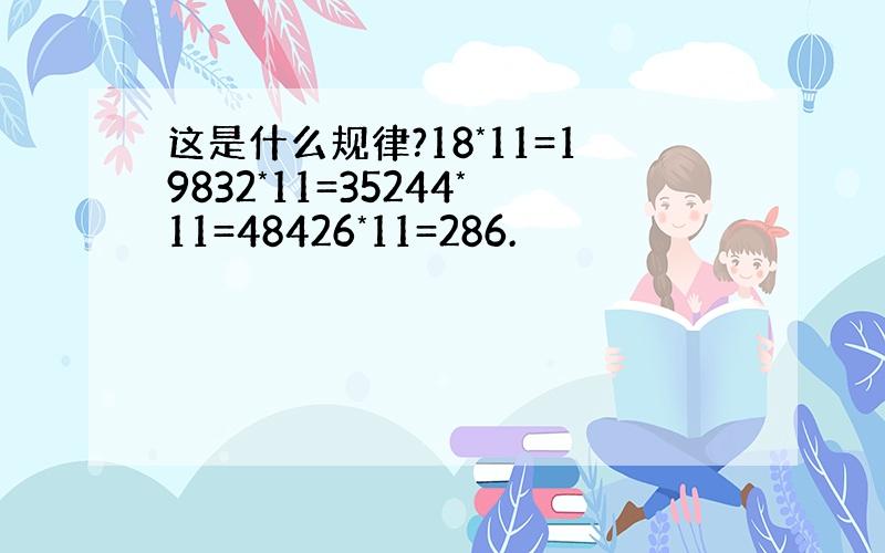 这是什么规律?18*11=19832*11=35244*11=48426*11=286.