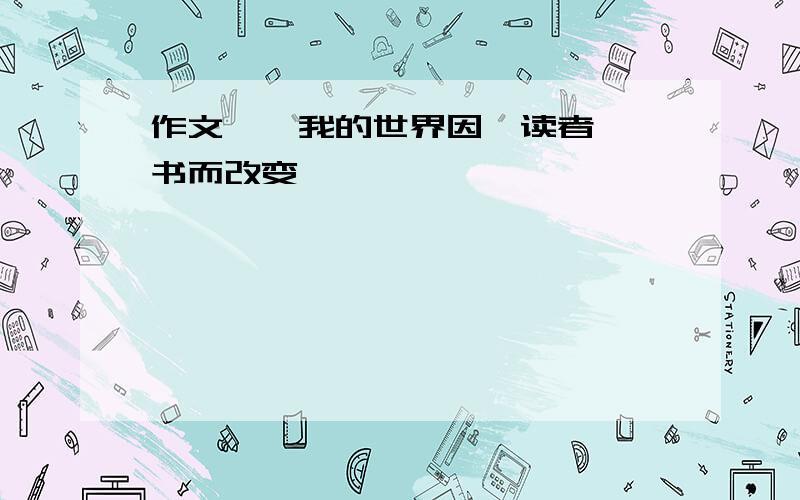 作文——我的世界因《读者》一书而改变