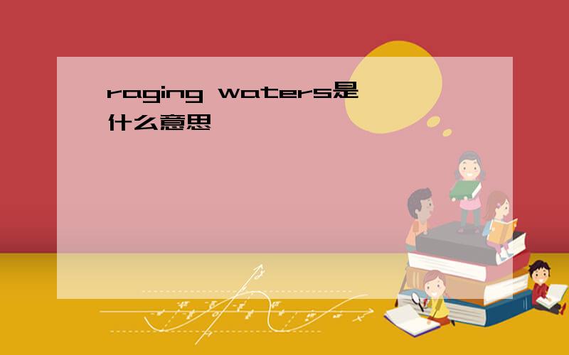 raging waters是什么意思