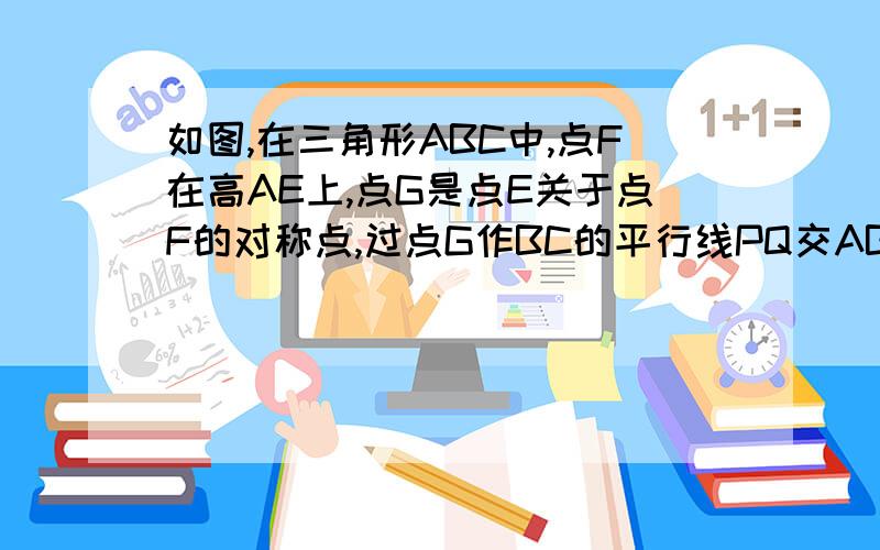 如图,在三角形ABC中,点F在高AE上,点G是点E关于点F的对称点,过点G作BC的平行线PQ交AB于点P,交AC于点Q,