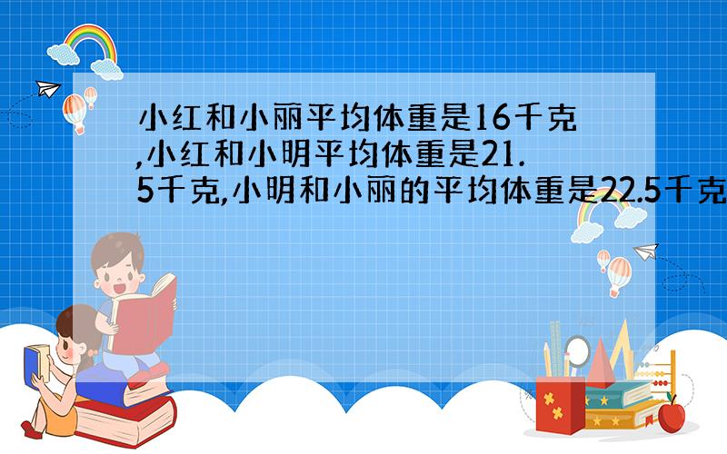 小红和小丽平均体重是16千克,小红和小明平均体重是21.5千克,小明和小丽的平均体重是22.5千克.