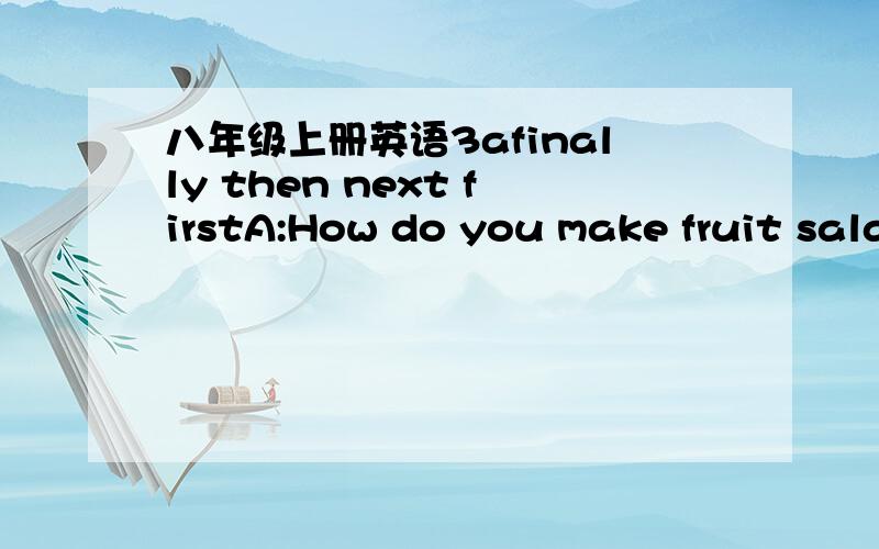 八年级上册英语3afinally then next firstA:How do you make fruit sala