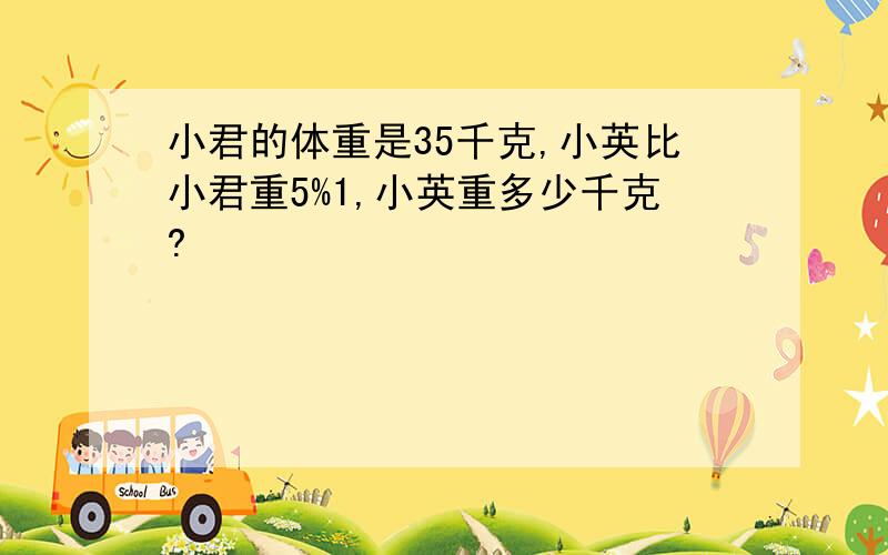 小君的体重是35千克,小英比小君重5%1,小英重多少千克?