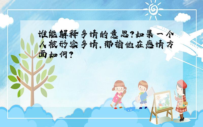 谁能解释多情的意思?如果一个人被形容多情,那指他在感情方面如何?