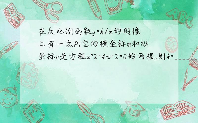 在反比例函数y=k/x的图像上有一点P,它的横坐标m和纵坐标n是方程x^2-4x-2=0的两根,则k=_________