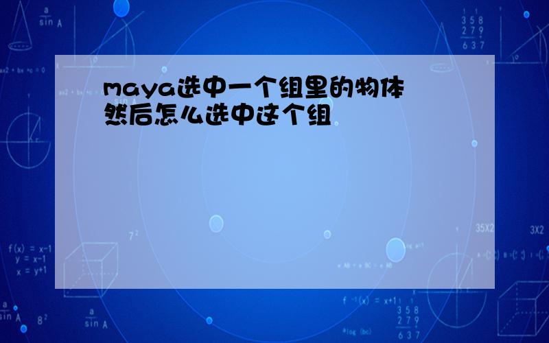 maya选中一个组里的物体 然后怎么选中这个组