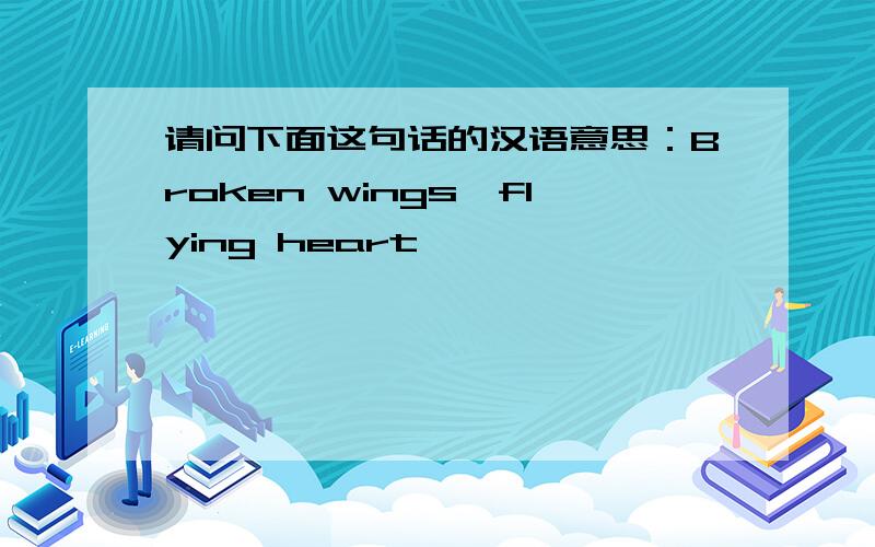 请问下面这句话的汉语意思：Broken wings,flying heart