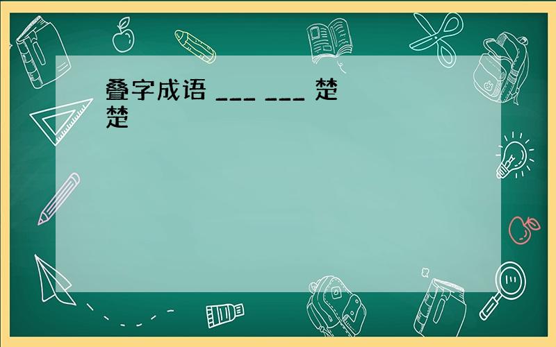 叠字成语 ___ ___ 楚楚