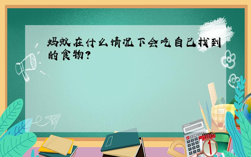 蚂蚁在什么情况下会吃自己找到的食物?