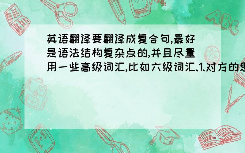 英语翻译要翻译成复合句,最好是语法结构复杂点的,并且尽量用一些高级词汇,比如六级词汇.1.对方的思维方式和风俗习惯——尤