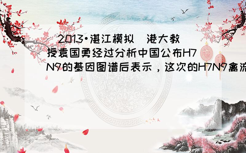 （2013•湛江模拟）港大教授袁国勇经过分析中国公布H7N9的基因图谱后表示，这次的H7N9禽流感病毒是经过基因交换的病