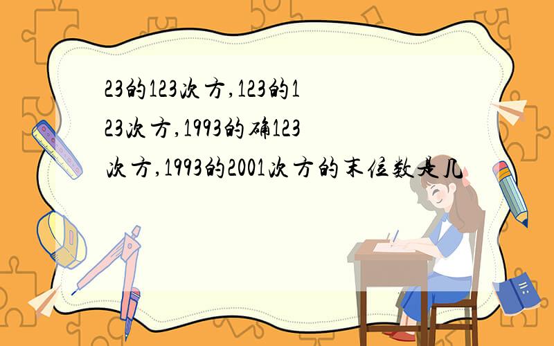 23的123次方,123的123次方,1993的确123次方,1993的2001次方的末位数是几