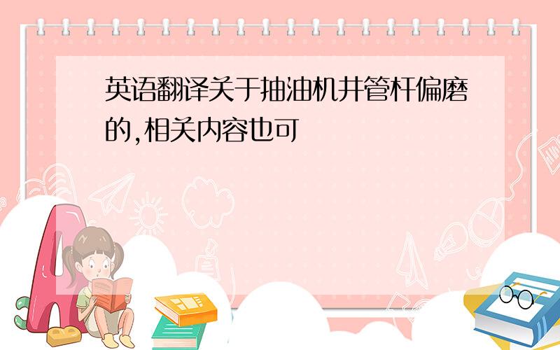 英语翻译关于抽油机井管杆偏磨的,相关内容也可