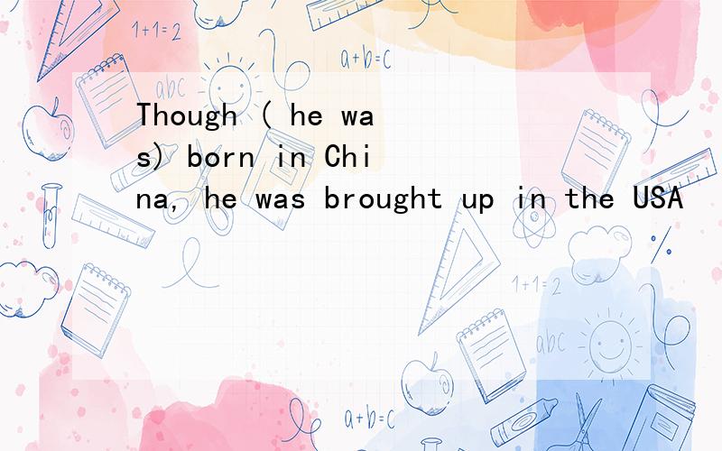 Though ( he was) born in China, he was brought up in the USA