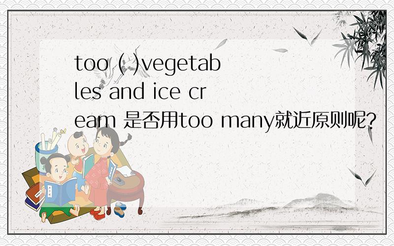 too ( )vegetables and ice cream 是否用too many就近原则呢?