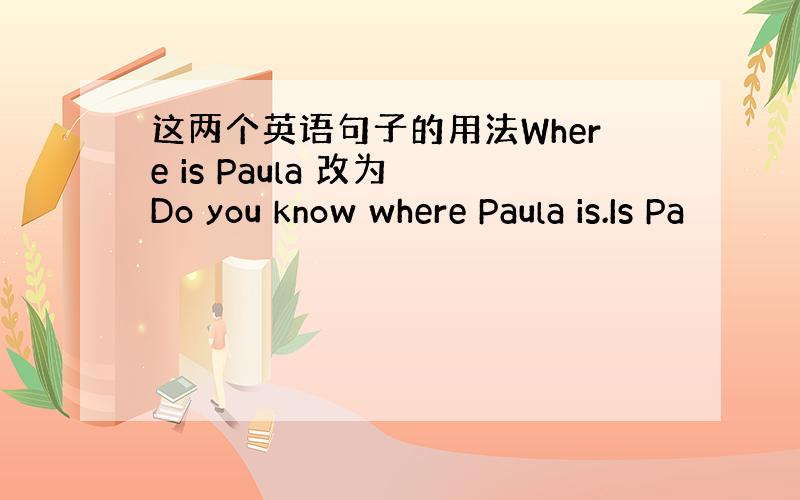 这两个英语句子的用法Where is Paula 改为 Do you know where Paula is.Is Pa